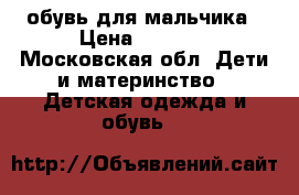 обувь для мальчика › Цена ­ 1 500 - Московская обл. Дети и материнство » Детская одежда и обувь   